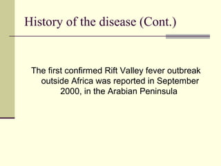 History of the disease (Cont.)


 The first confirmed Rift Valley fever outbreak
   outside Africa was reported in September
         2000, in the Arabian Peninsula
 