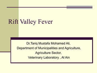 Rift Valley Fever


         Dr.Tariq Mustafa Mohamed Ali,
   Department of Municipalities and Agriculture,
               Agriculture Sector,
          Veterinary Laboratory , Al Ain
 