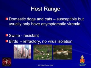 Host Range Domestic dogs and cats – susceptible but usually only have asymptomatic viremia Swine - resistant Birds  - refractory, no virus isolation 