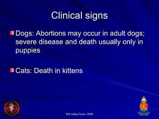 Clinical signs Dogs: Abortions may occur in adult dogs; severe disease and death usually only in puppies Cats: Death in kittens 