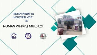 NOMAN Weaving MILLS Ltd.
PRESENTATION on
INDUSTRIAL VISIT
at
 