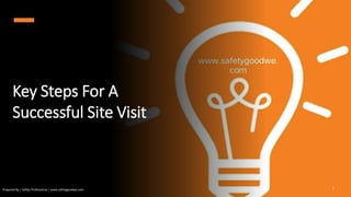 Key Steps For A
Successful Site Visit
Prepared By | Safety Professional | www.safetygoodwe.com 1
 