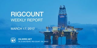 RIGCOUNT
WEEKLY REPORT
MARCH 17, 2017
OILWIRE.NET
OIL & GAS NEWS, RIG COUNT, OIL PRICE
 