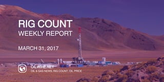 RIG COUNT
WEEKLY REPORT
MARCH 31, 2017
OILWIRE.NET
OIL & GAS NEWS, RIG COUNT, OIL PRICE
 