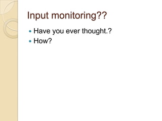 Input monitoring??
 Have you ever thought.?
 How?
 