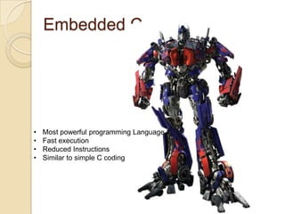Embedded C
• Most powerful programming Language
• Fast execution
• Reduced Instructions
• Similar to simple C coding
 