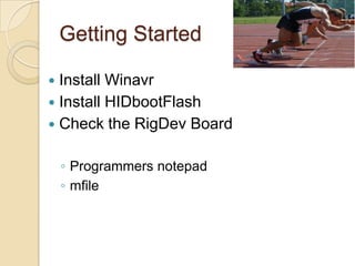 Getting Started
 Install Winavr
 Install HIDbootFlash
 Check the RigDev Board
◦ Programmers notepad
◦ mfile
 