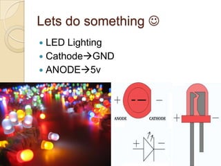 Lets do something 
 LED Lighting
 CathodeGND
 ANODE5v
 