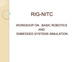 RIG-NITC
WORKSHOP ON BASIC ROBOTICS
AND
EMBEDDED SYSTEMS SIMULATION
 