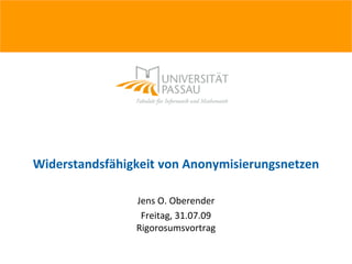 Widerstandsfähigkeit von Anonymisierungsnetzen

                Jens O. Oberender
                 Freitag, 31.07.09
                Rigorosumsvortrag
 