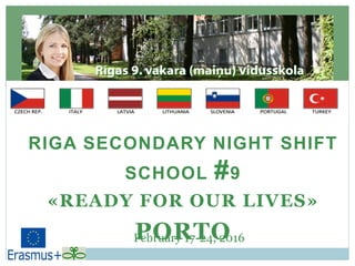 RIGA SECONDARY NIGHT SHIFT
SCHOOL #9
«READY FOR OUR LIVES»
PORTOFebruary 17-24, 2016
 