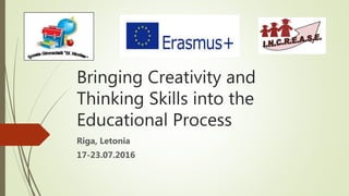 Bringing Creativity and
Thinking Skills into the
Educational Process
Riga, Letonia
17-23.07.2016
 