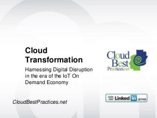 Cloud
Transformation
Harnessing Digital Disruption
in the era of the IoT On
Demand Economy
CloudBestPractices.net
 