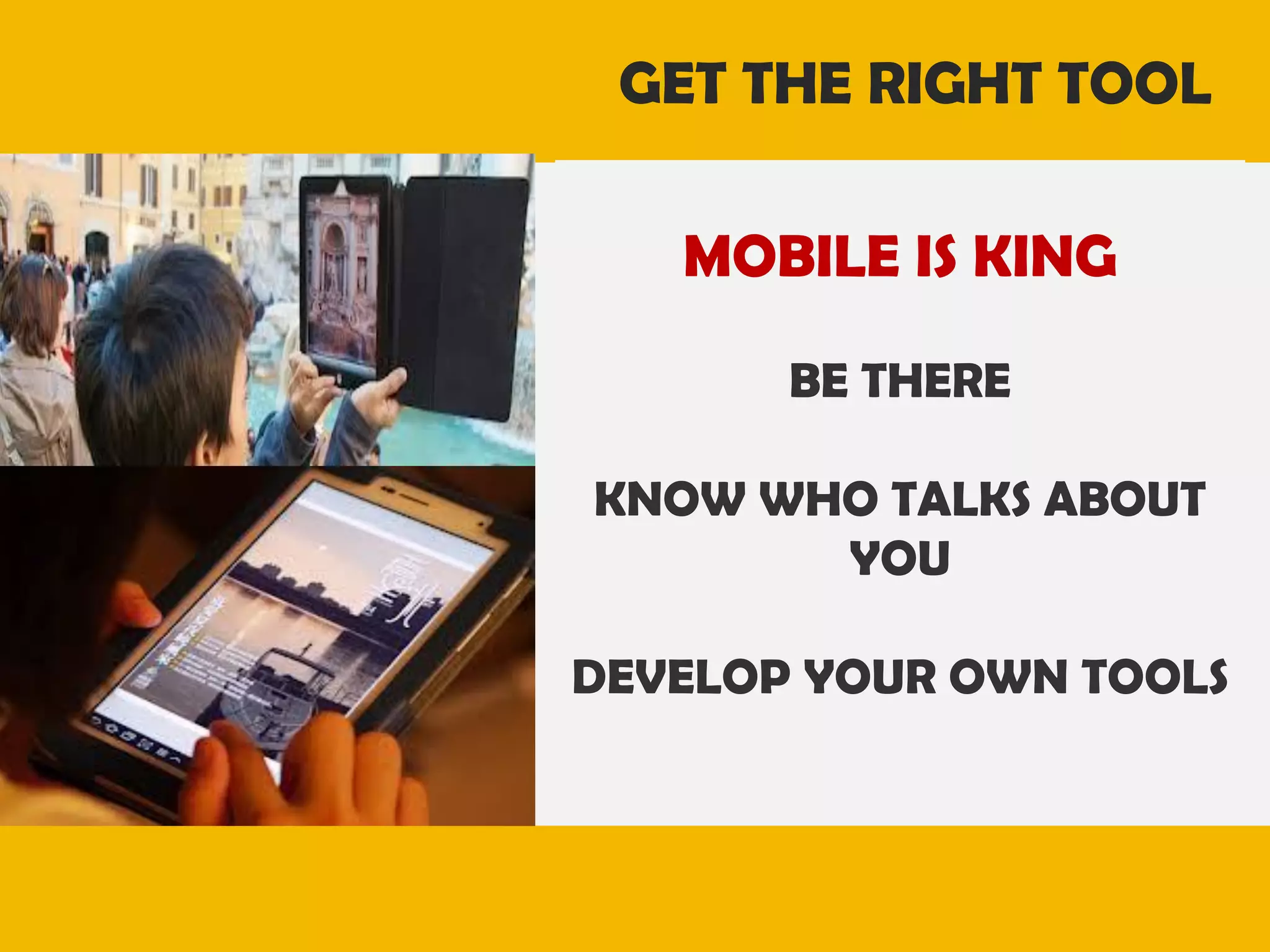 GET THE RIGHT TOOL
MOBILE IS KING
BE THERE
KNOW WHO TALKS ABOUT
YOU
DEVELOP YOUR OWN TOOLS

 