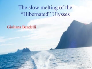 The slow melting of the “Hibernated” Ulysses Giuliana Bendelli 