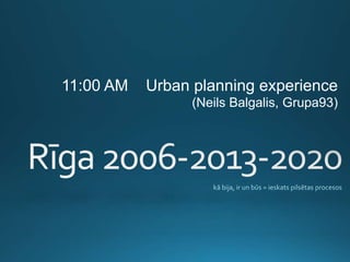 11:00 AM Urban planning experience 
(Neils Balgalis, Grupa93) 
 