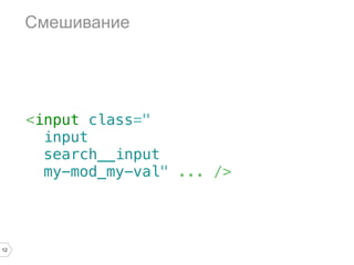 Смешивание




     <input class="
       input
       search__input
       my-mod_my-val" ... />




12
 
