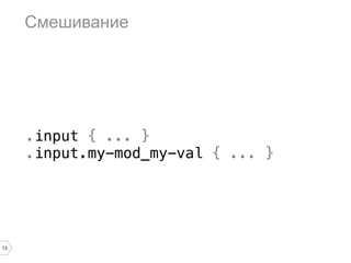 Смешивание




     .input { ... }
     .input.my-mod_my-val { ... }




13
 