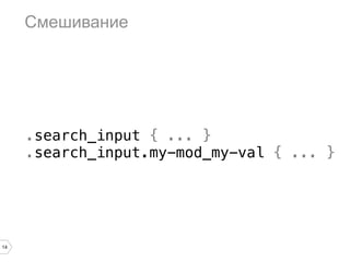Смешивание




     .search_input { ... }
     .search_input.my-mod_my-val { ... }




14
 