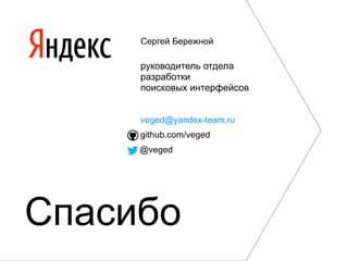 Сергей Бережной

     руководитель отдела
     разработки
     поисковых интерфейсов


     veged@yandex-team.ru
     github.com/veged
     @veged




Спасибо
 