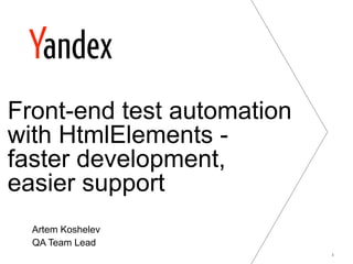 Front-end test automation
with HtmlElements -
faster development,
easier support
  Artem Koshelev
  QA Team Lead
                            1
 