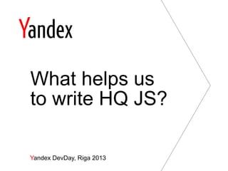 What helps us
to write HQ JS?

Yandex DevDay, Riga 2013
 