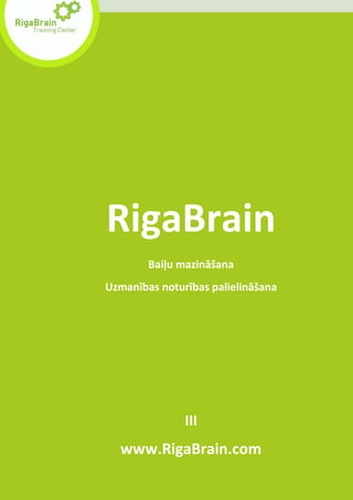 RigaBrain
        Baiļu mazināšana
Uzmanības noturības palielināšana




               III
  www.RigaBrain.com
 