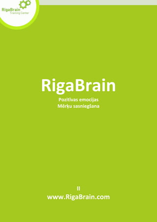RigaBrain
  Pozitīvas emocijas
  Mērķu sasniegšana




          II
www.RigaBrain.com
 
