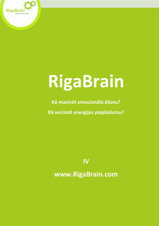 RigaBrain
 Kā mazināt emocionālo ēšanu?
Kā veicināt enerģijas pieplūdumu?




               IV
  www.RigaBrain.com
 