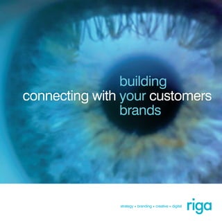 connecting with your customers
building
brands
rigastrategy • branding • creative • digital
Riga 28pp brochure 3_18_Ian 13/03/2018 13:19 Page 2
 