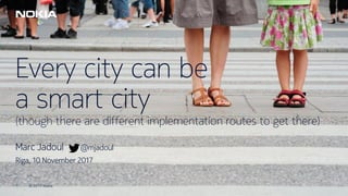 © 2017 Nokia1 © 2017 Nokia1
Every city can be
a smart city
(though there are different implementation routes to get there)
Marc Jadoul @mjadoul
Riga, 10 November 2017
 