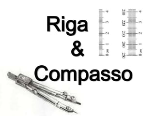 Riga…
&
Compasso

 