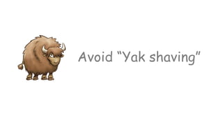 Avoid “Yak shaving”
 
