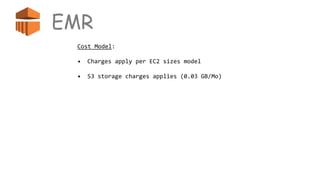 EMR
Cost Model:
• Charges apply per EC2 sizes model
• S3 storage charges applies (0.03 GB/Mo)
 