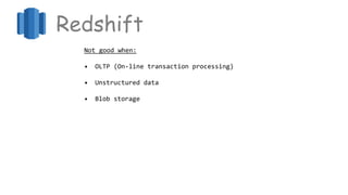Redshift
Not good when:
• OLTP (On-line transaction processing)
• Unstructured data
• Blob storage
 