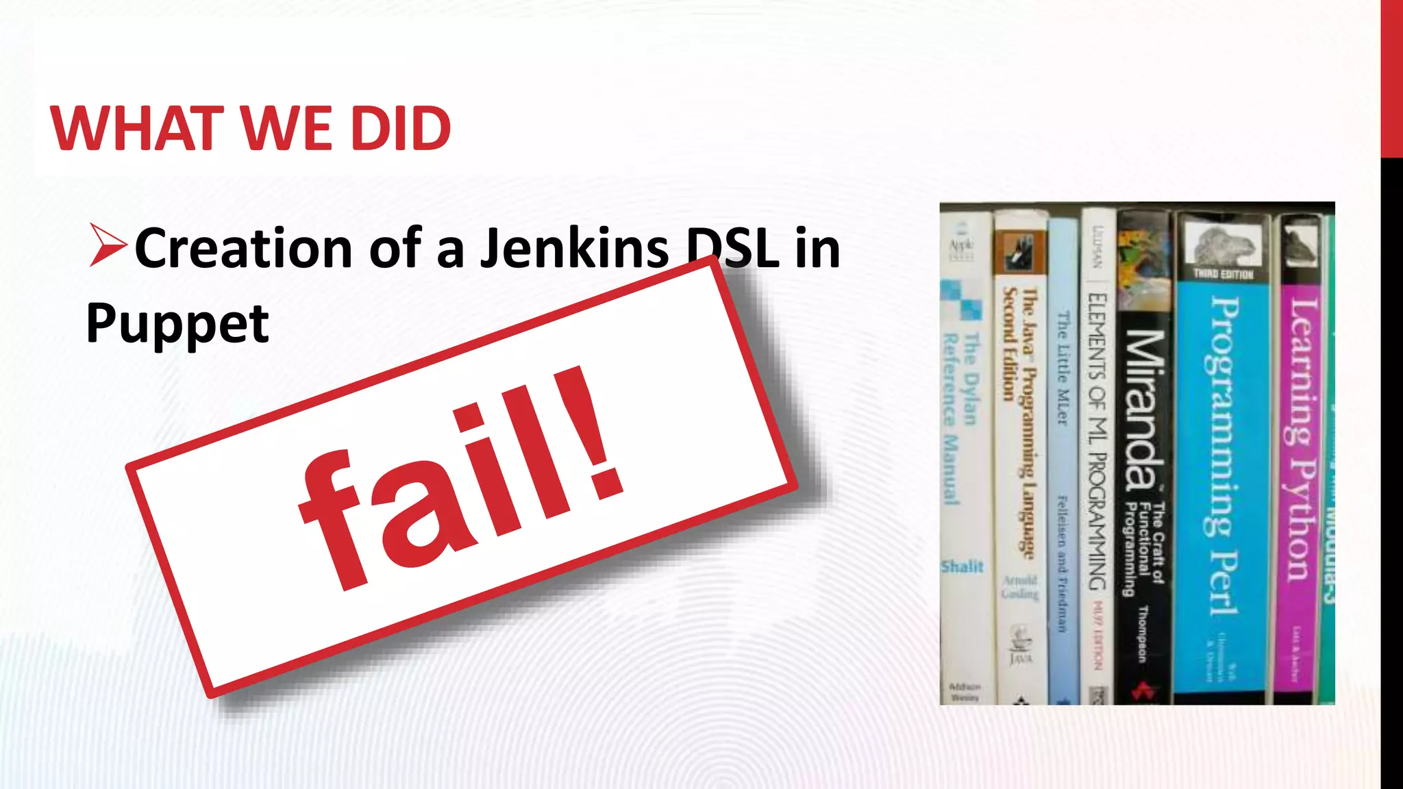 WHAT WE DID
Creation of a Jenkins DSL in
Puppet
 