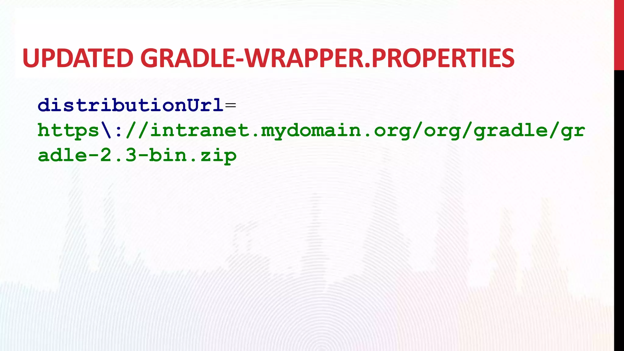 UPDATED GRADLE-WRAPPER.PROPERTIES
distributionUrl=
https://intranet.mydomain.org/org/gradle/gr
adle-2.3-bin.zip
 