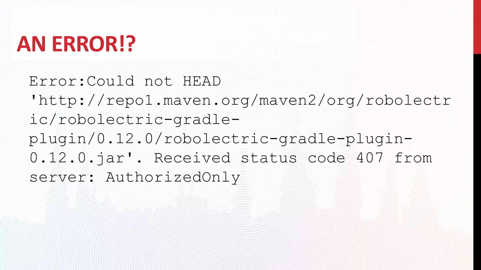 AN ERROR!?
Error:Could not HEAD
'http://repo1.maven.org/maven2/org/robolectr
ic/robolectric-gradle-
plugin/0.12.0/robolectric-gradle-plugin-
0.12.0.jar'. Received status code 407 from
server: AuthorizedOnly
 