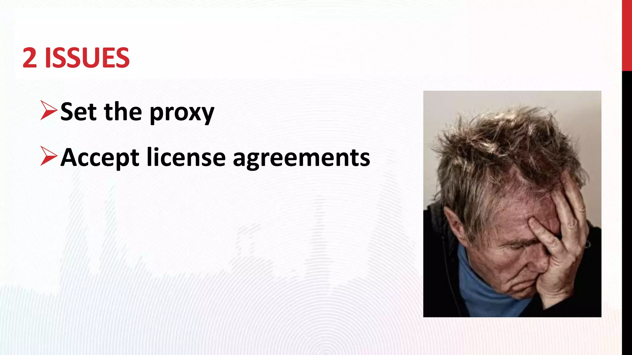 2 ISSUES
Set the proxy
Accept license agreements
 