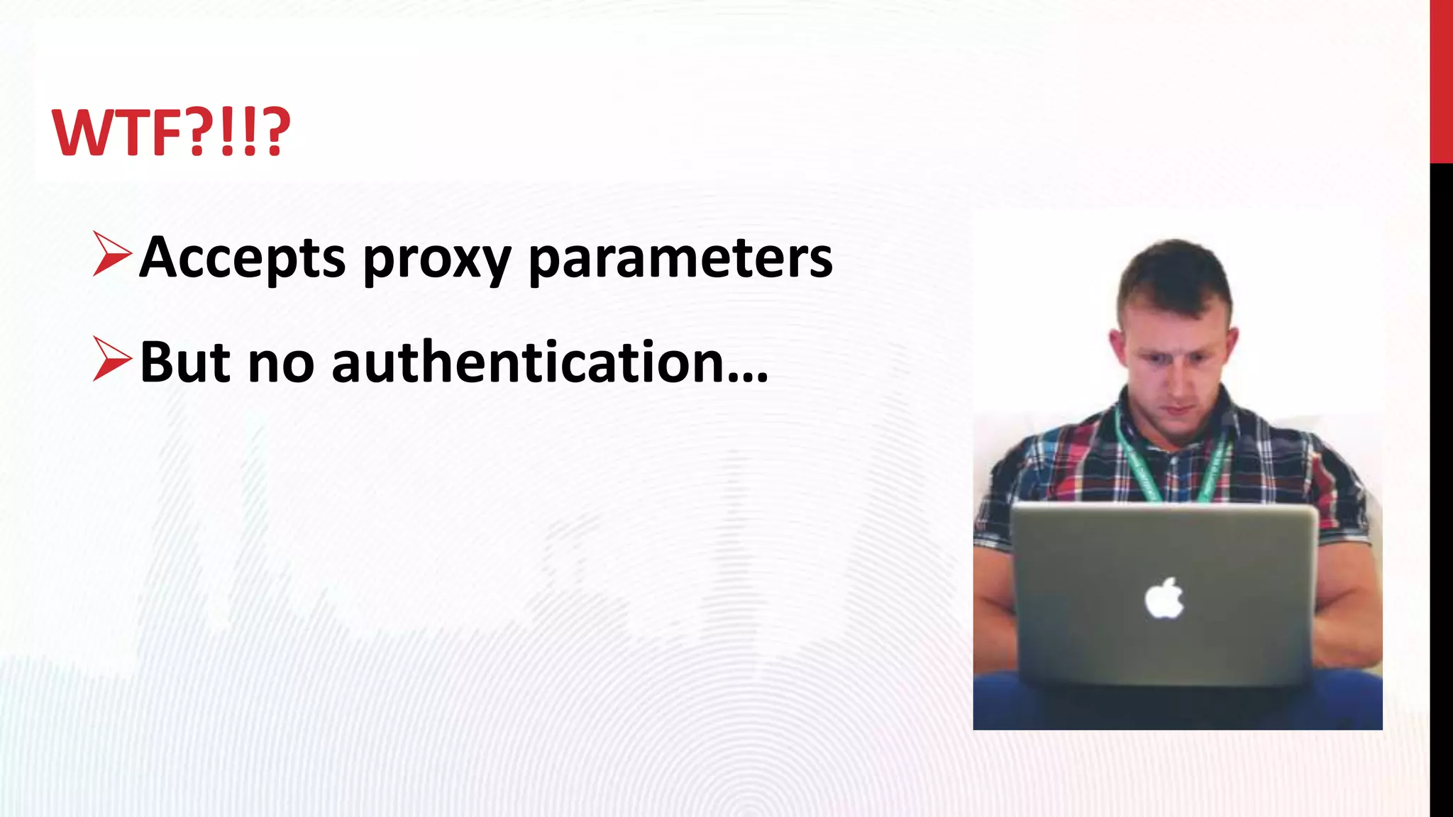 WTF?!!?
Accepts proxy parameters
But no authentication…
 