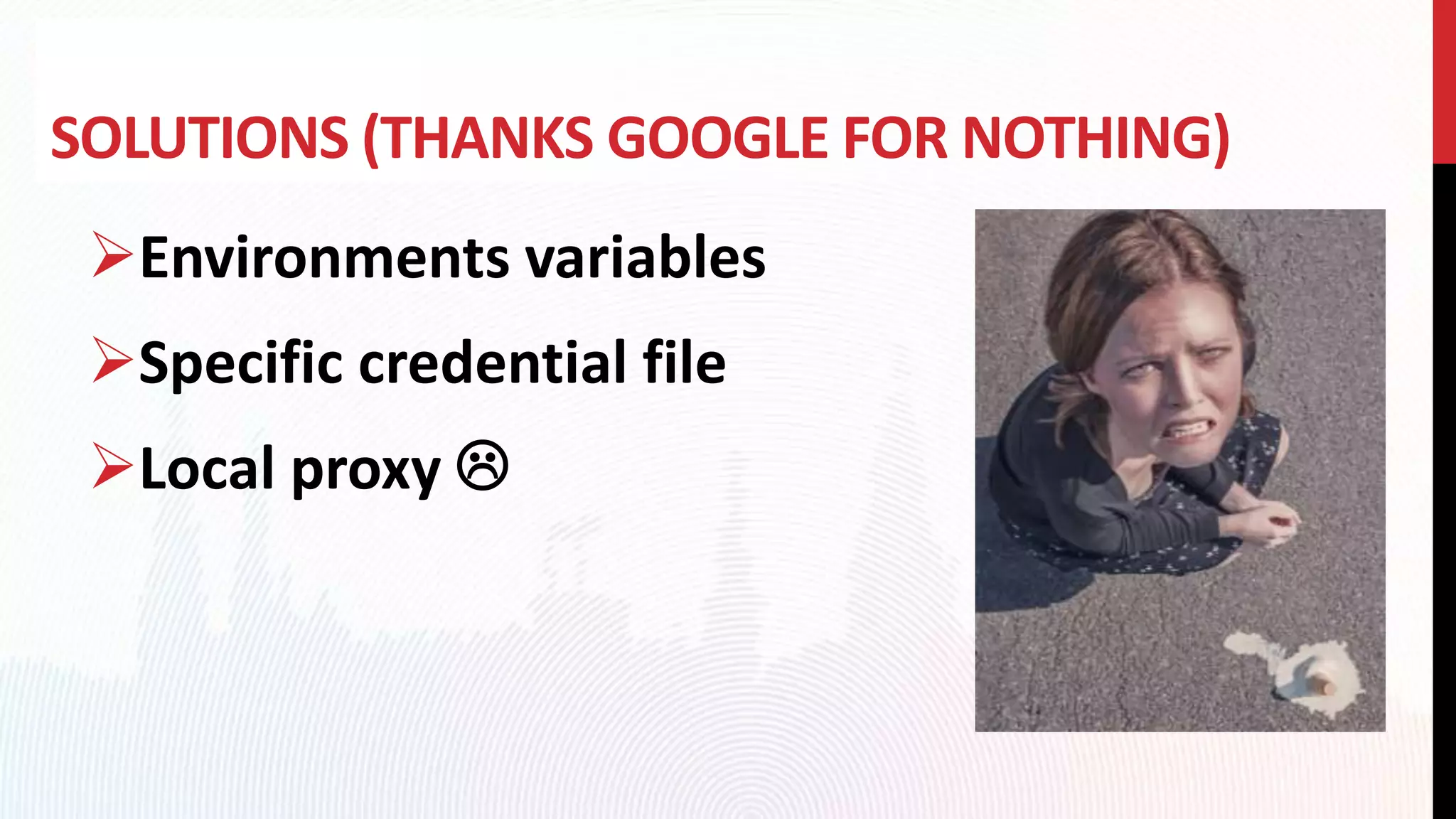 SOLUTIONS (THANKS GOOGLE FOR NOTHING)
Environments variables
Specific credential file
Local proxy 
 