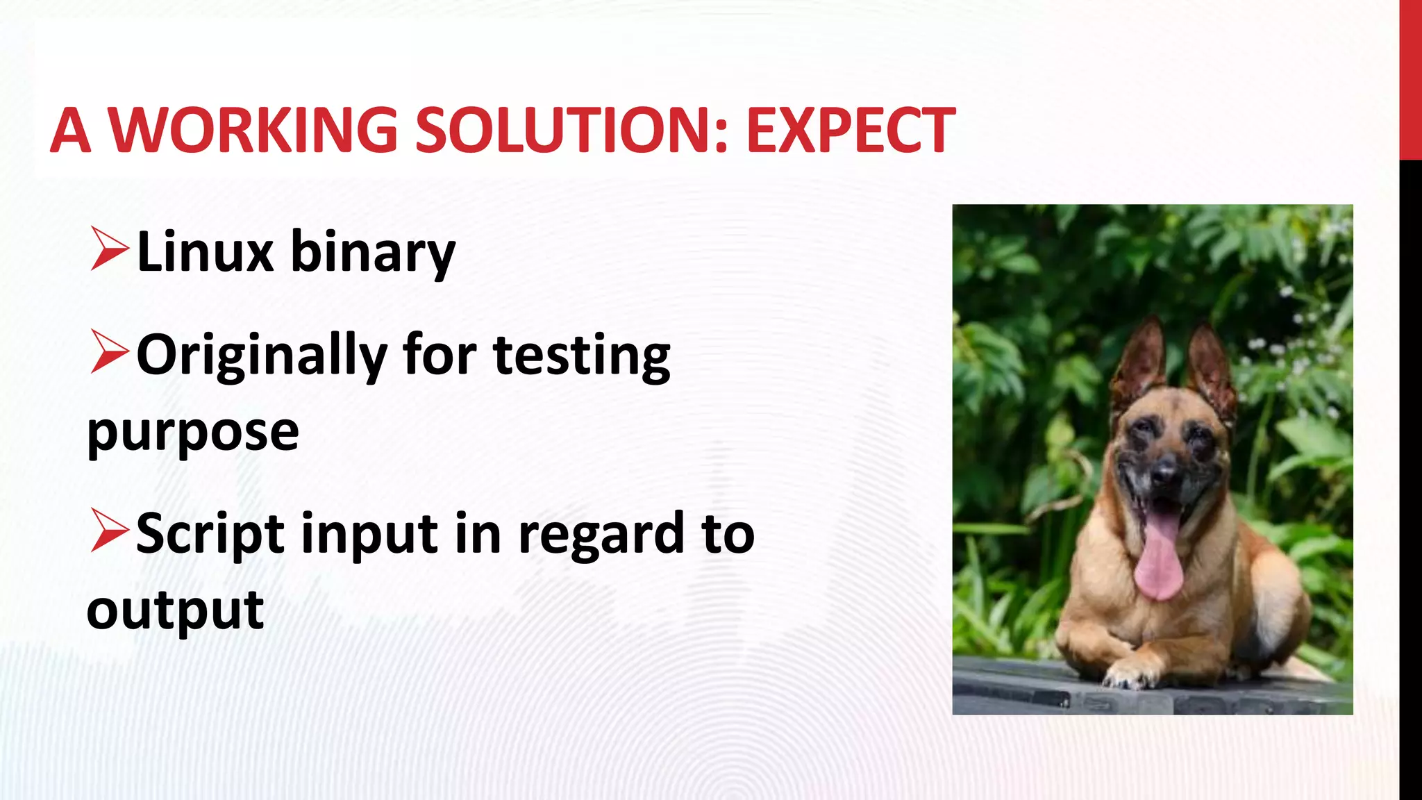 A WORKING SOLUTION: EXPECT
Linux binary
Originally for testing
purpose
Script input in regard to
output
 
