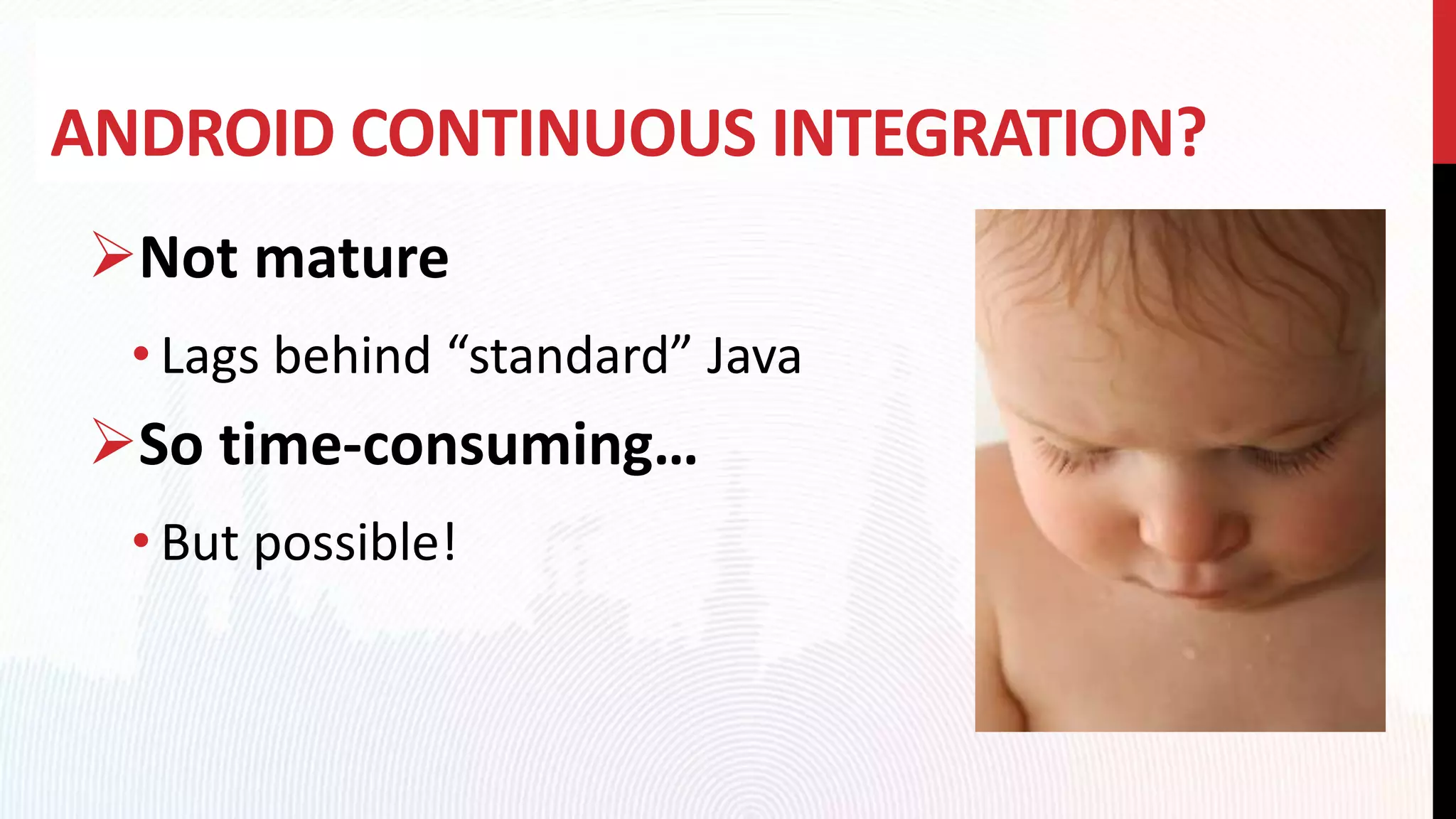 ANDROID CONTINUOUS INTEGRATION?
Not mature
• Lags behind “standard” Java
So time-consuming…
• But possible!
 