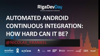 AUTOMATED ANDROID
CONTINUOUS INTEGRATION:
HOW HARD CAN IT BE?
@NICOLAS_FRANKEL
 