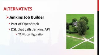 ALTERNATIVES
Jenkins Job Builder
• Part of OpenStack
• DSL that calls Jenkins API
• YAML configuration
 