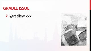 GRADLE ISSUE
./gradlew xxx
 