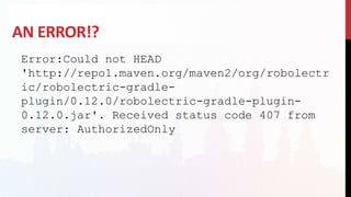 AN ERROR!?
Error:Could not HEAD
'http://repo1.maven.org/maven2/org/robolectr
ic/robolectric-gradle-
plugin/0.12.0/robolectric-gradle-plugin-
0.12.0.jar'. Received status code 407 from
server: AuthorizedOnly
 
