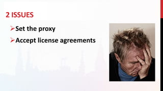 2 ISSUES
Set the proxy
Accept license agreements
 
