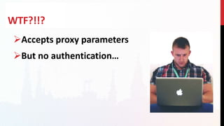 WTF?!!?
Accepts proxy parameters
But no authentication…
 