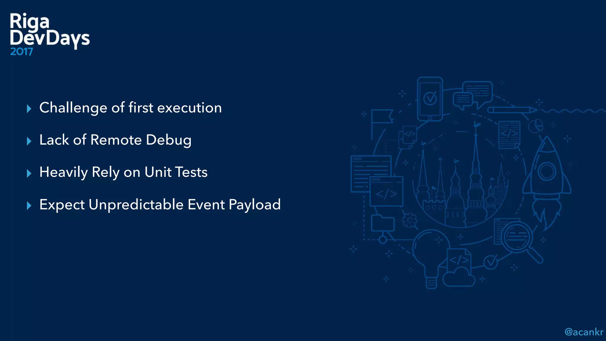 @acankr
▸ Challenge of ﬁrst execution
▸ Lack of Remote Debug
▸ Heavily Rely on Unit Tests
▸ Expect Unpredictable Event Payload
 